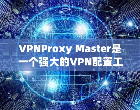 VPNProxy Master是一个强大的VPN配置工具,旨在帮助用户生成、替换和使用IP地址,以确保VPN连接的安全性。以下是其主要功能和使用建议