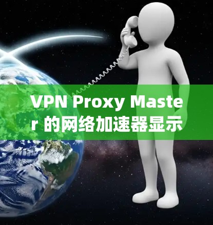 VPN Proxy Master 的网络加速器显示网络连接不上,可能涉及多个问题。以下是逐步解决方案