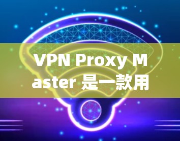 VPN Proxy Master 是一款用于配置和管理VPN服务器的软件工具。如果您正在使用 Proxy Master 并且希望该工具的稳定模式,以下是一些关键点和步骤,以确保其稳定运行