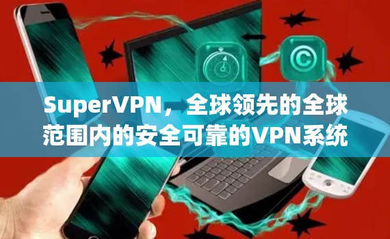 SuperVPN,全球领先的全球范围内的安全可靠的VPN系统—Windows版