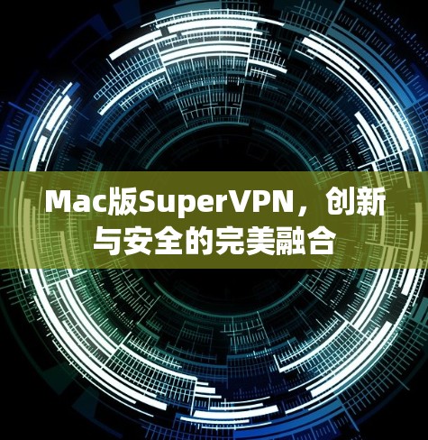 Mac版SuperVPN,创新与安全的完美融合