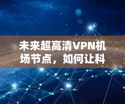 未来超高清VPN机场节点,如何让科技服务于机场