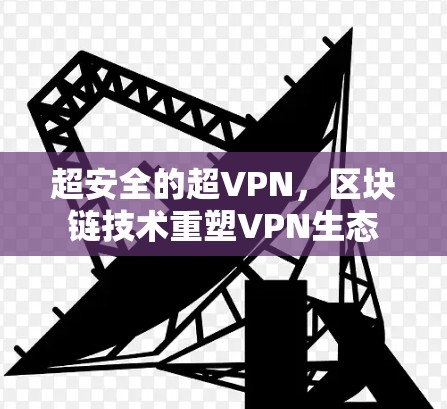 超安全的超VPN,区块链技术重塑VPN生态