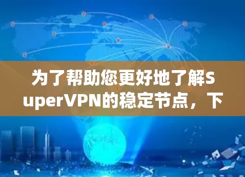 为了帮助您更好地了解SuperVPN的稳定节点,下面是分步骤的总结和分析