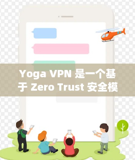 Yoga VPN 是一个基于 Zero Trust 安全模型的VPN解决方案。如果你正在寻找如何下载并使用该软件,以下是一些关键信息和步骤