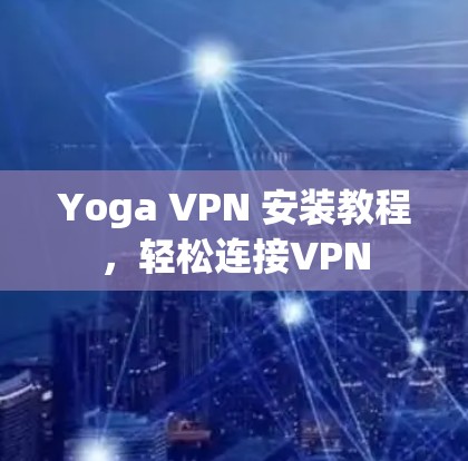Yoga VPN 安装教程,轻松连接VPN