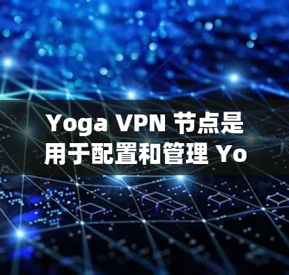 Yoga VPN 节点是用于配置和管理 Yoga VPN 服务的关键组成部分,主要包括服务器部分和设备中心。以下是关于 Yoga VPN 节点的详细说明