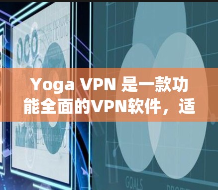 Yoga VPN 是一款功能全面的VPN软件,适合多种使用场景。以下是对该软件的详细总结和使用指南