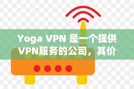 Yoga VPN 是一个提供VPN服务的公司,其价格有所变化。以下是关于Yoga VPN 的价格信息