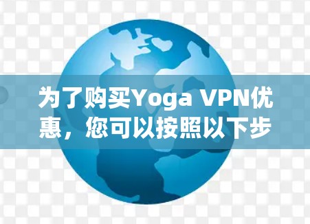 为了购买Yoga VPN优惠,您可以按照以下步骤进行