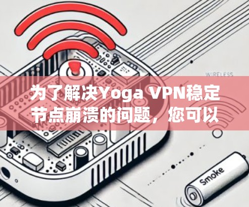 为了解决Yoga VPN稳定节点崩溃的问题,您可以按照以下步骤进行解决