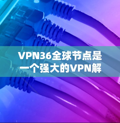 VPN36全球节点是一个强大的VPN解决方案,特别适合需要全面安全防护的用户。它通过多方面的技术手段,如加密、流量控制、设备管理等,为用户提供安全可靠的网络连接