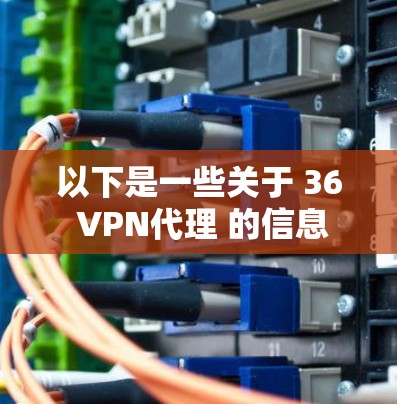 以下是一些关于 36 VPN代理 的信息