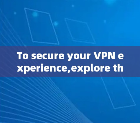 To secure your VPN experience,explore the following options and considerations: