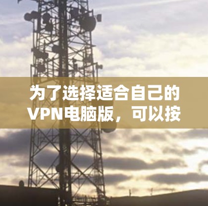 为了选择适合自己的VPN电脑版,可以按照以下步骤进行 为了选择适合自己的VPN电脑版,可以按照以下步骤进行