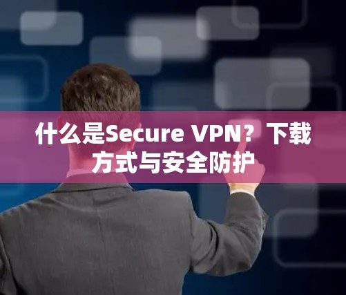 什么是Secure VPN？下载方式与安全防护