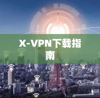 X-VPN下载指南