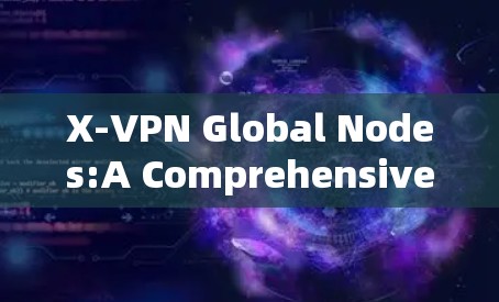 X-VPN Global Nodes:A Comprehensive VPN Service for Global Connectivity