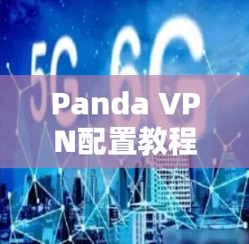Panda VPN配置教程，保障您的隐私与安全