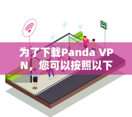 为了下载Panda VPN，您可以按照以下步骤进行操作