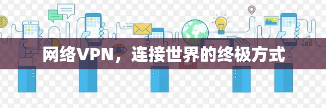 网络VPN,连接世界的终极方式 网络VPN,连接世界的终极方式