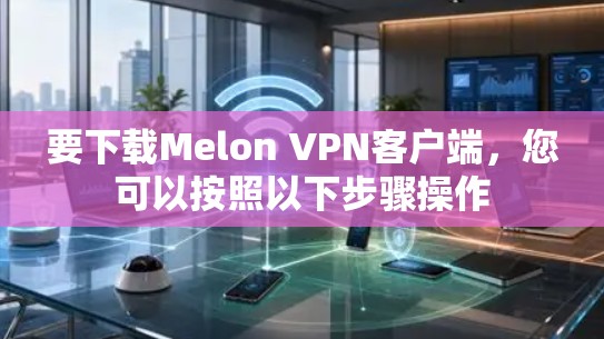要下载Melon VPN客户端，您可以按照以下步骤操作