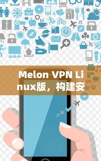 Melon VPN Linux版，构建安全VPN的高效解决方案