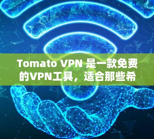 Tomato VPN 是一款免费的VPN工具,适合那些希望访问远程网站但不想依赖网络依赖的企业或个人。以下是使用Tomato VPN 的一些关键信息和建议