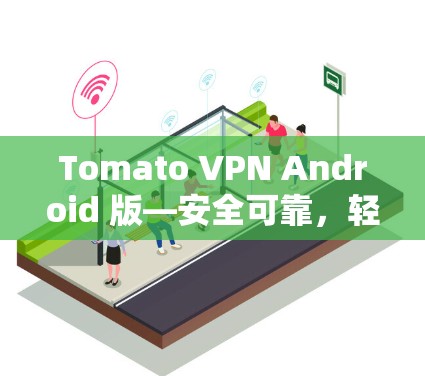 Tomato VPN Android 版—安全可靠,轻松连接多设备