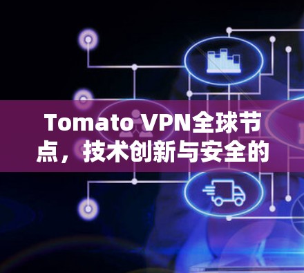 Tomato VPN全球节点,技术创新与安全的双刃剑