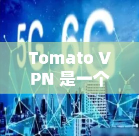 Tomato VPN 是一个免费的网络代理,提供了一个无网络的环境,用户可以访问网页、下载文件等。下面是如何使用 Tomato VPN 的步骤