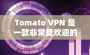 Tomato VPN 是一款非常受欢迎的网络VPN服务,因其高效、安全且多端支持而受到用户青睐。以下是对Tomato VPN的推荐和使用指南 Tomato VPN 是一款非常受欢迎的网络VPN服务,因其高效、安全且多端支持而受到用户青睐。以下是对Tomato VPN的推荐和使用指南