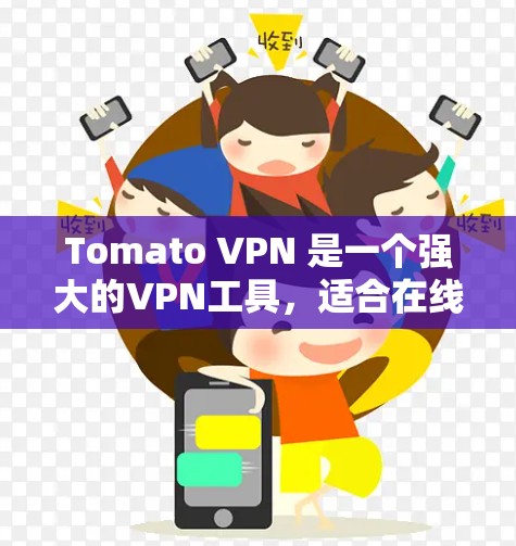 Tomato VPN 是一个强大的VPN工具,适合在线使用。以下是下载并使用Tomato VPN 的简单步骤