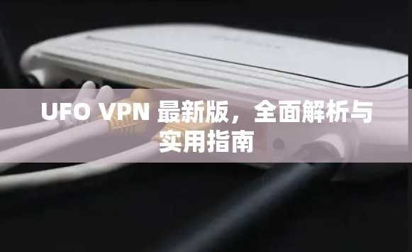 UFO VPN 最新版,全面解析与实用指南