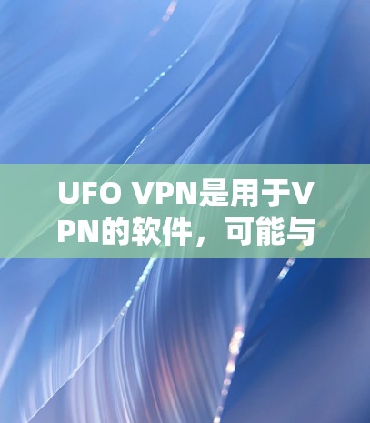 UFO VPN是用于VPN的软件,可能与UFO(无国界网络)有关。以下是对UFO VPN的详细解答