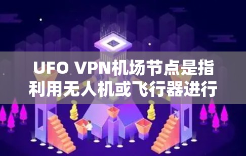 UFO VPN机场节点是指利用无人机或飞行器进行VPN服务的网络。这些无人机通常用于加密数据,收集和分析用户行为,从而提供VPN服务。以下是一些关键点