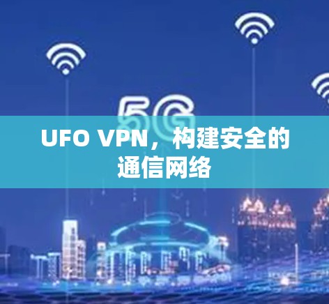 UFO VPN,构建安全的通信网络