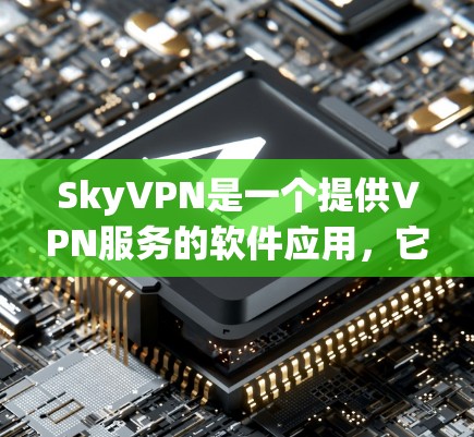 SkyVPN是一个提供VPN服务的软件应用,它基于VPN协议,允许用户在本地电脑上进行VPN连接。如果你想下载和使用SkyVPN,以下是详细的步骤