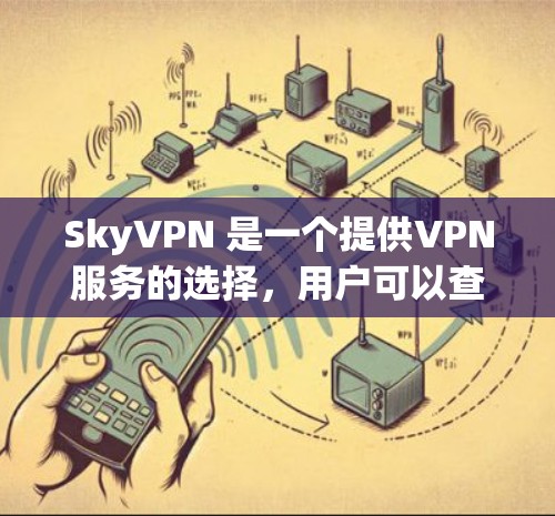 SkyVPN 是一个提供VPN服务的选择,用户可以查看其价格和优惠活动以获取 cheaper的解决方案。以下是一些 SkyVPN 的优惠活动和信息,供您参考