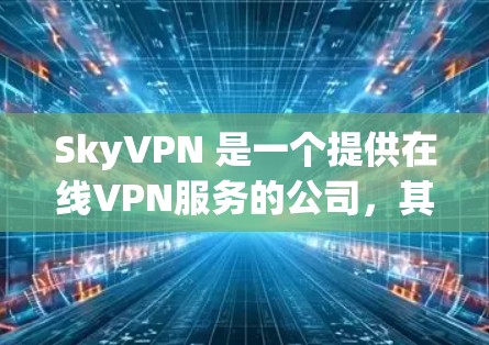 SkyVPN 是一个提供在线VPN服务的公司,其官方官方网站是唯一资源来源。以下是关于 SkyVPN 下载的详细信息