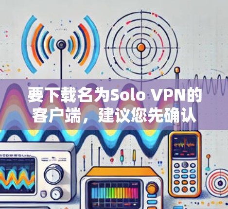 要下载名为Solo VPN的客户端,建议您先确认该名称是否正确。如果这是一个合法的软件,通常可以通过以下步骤获取