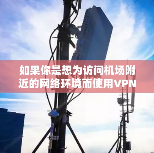 如果你是想为访问机场附近的网络环境而使用VPN设备，那么以下是一些推荐的设备和配置方法