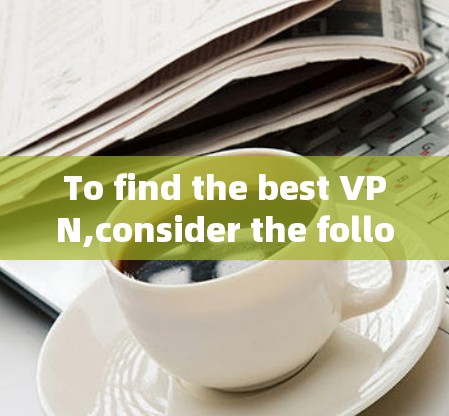 To find the best VPN,consider the following structured approach: To find the best VPN,consider the following structured approach: