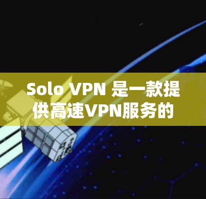 Solo VPN 是一款提供高速VPN服务的软件,专注于保护个人和企业数据的安全。它通过先进的加密技术,确保数据在传输过程中完全安全。Solo VPN 的优势包括 Solo VPN 是一款提供高速VPN服务的软件,专注于保护个人和企业数据的安全。它通过先进的加密技术,确保数据在传输过程中完全安全。Solo VPN 的优势包括
