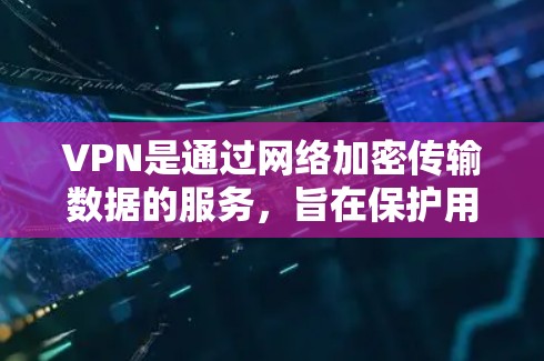 VPN是通过网络加密传输数据的服务,旨在保护用户的数据安全。以下是一步步的指南,帮助你使用VPN VPN是通过网络加密传输数据的服务,旨在保护用户的数据安全。以下是一步步的指南,帮助你使用VPN