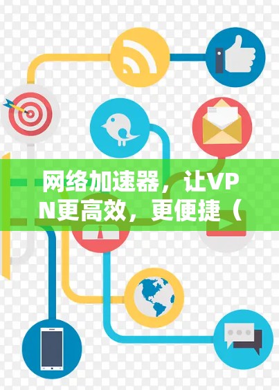 网络加速器,让VPN更高效,更便捷(网络加速器推荐)