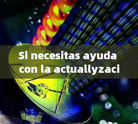 Si necesitas ayuda con la actuallyzación o有问题 con la versión,no dudes en contactármela.