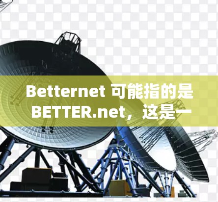 Betternet 可能指的是 BETTER.net，这是一个知名的教育网站，提供在线课程和资源。以下是关于Betternet的下载链接和信息