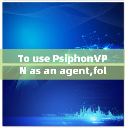 To use PsiphonVPN as an agent,follow these organized steps: