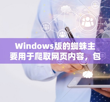 Windows版的蜘蛛主要用于爬取网页内容，包括HTML、XML、图片和视频，并提供多种配置选项以适应不同需求。以下是关于Windows版蜘蛛的详细指南